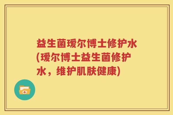 益生菌瑷尔博士修护水(瑷尔博士益生菌修护水，维护肌肤健康)