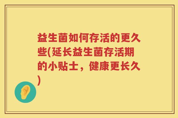 益生菌如何存活的更久些(延长益生菌存活期的小贴士，健康更长久)