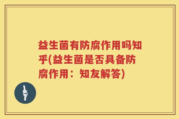 益生菌有防腐作用吗知乎(益生菌是否具备防腐作用：知友解答)