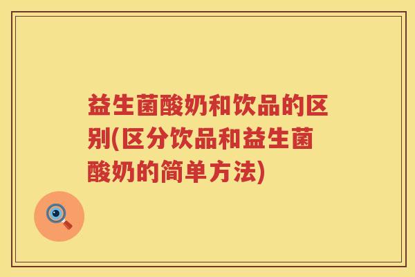 益生菌酸奶和饮品的区别(区分饮品和益生菌酸奶的简单方法)
