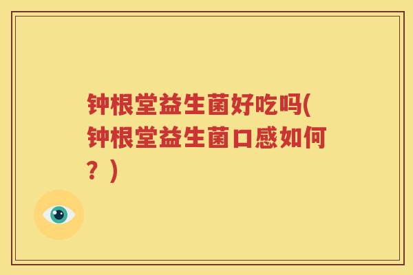 钟根堂益生菌好吃吗(钟根堂益生菌口感如何？)