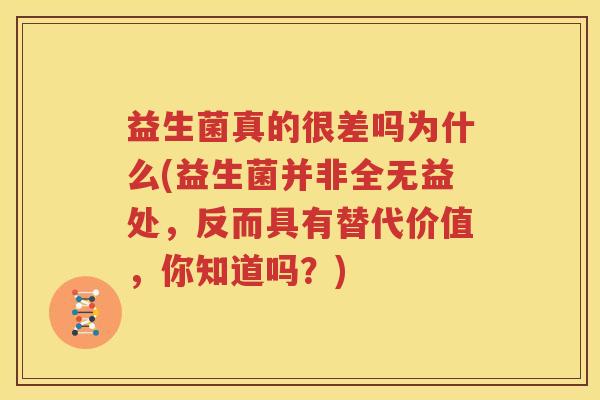 益生菌真的很差吗为什么(益生菌并非全无益处，反而具有替代价值，你知道吗？)