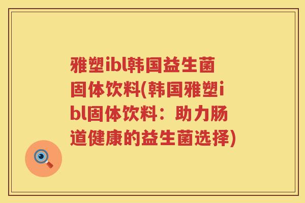 雅塑ibl韩国益生菌固体饮料(韩国雅塑ibl固体饮料：助力肠道健康的益生菌选择)