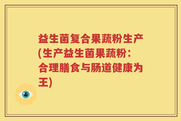 益生菌复合果蔬粉生产(生产益生菌果蔬粉：合理膳食与肠道健康为王)