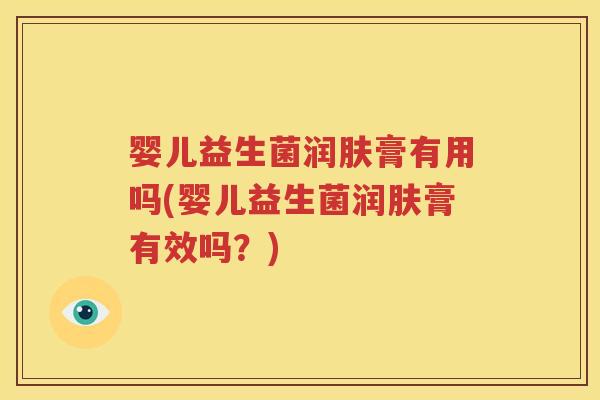 婴儿益生菌润肤膏有用吗(婴儿益生菌润肤膏有效吗？)