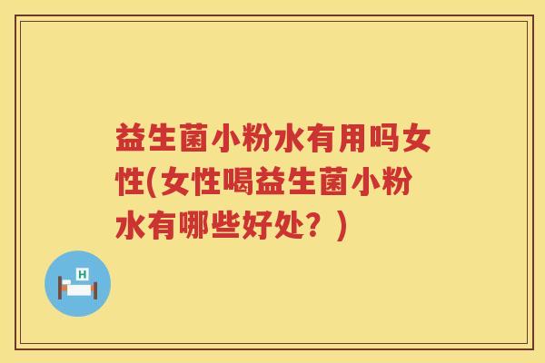 益生菌小粉水有用吗女性(女性喝益生菌小粉水有哪些好处？)