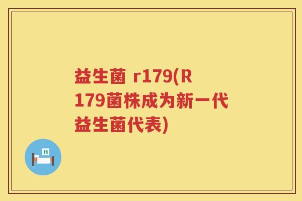 益生菌 r179(R179菌株成为新一代益生菌代表)