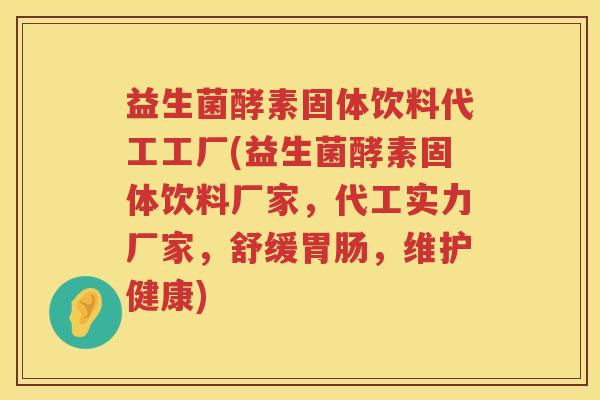 益生菌酵素固体饮料代工工厂(益生菌酵素固体饮料厂家，代工实力厂家，舒缓胃肠，维护健康)