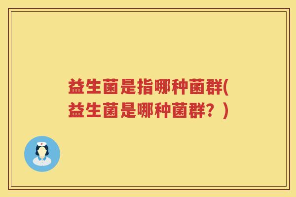 益生菌是指哪种菌群(益生菌是哪种菌群？)