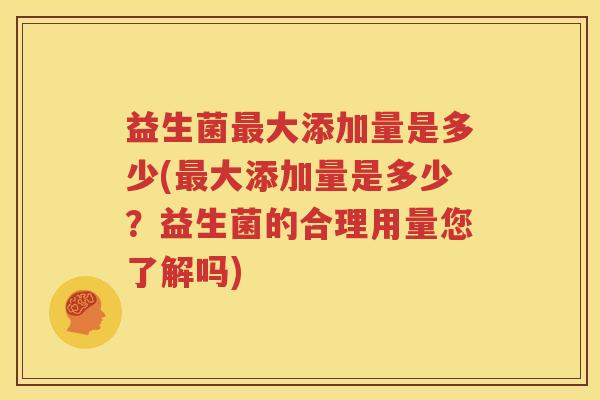 益生菌最大添加量是多少(最大添加量是多少？益生菌的合理用量您了解吗)