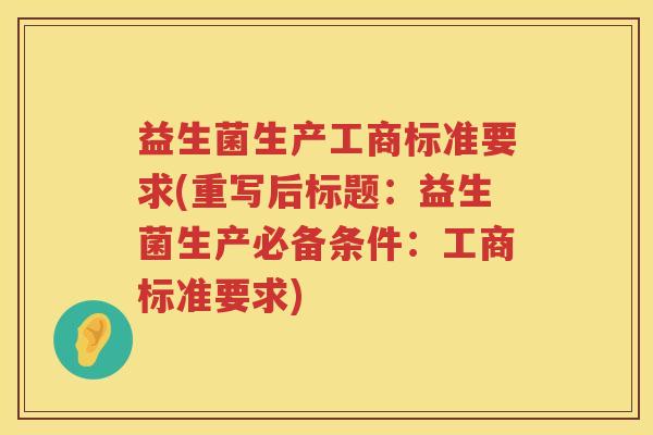 益生菌生产工商标准要求(重写后标题：益生菌生产必备条件：工商标准要求)