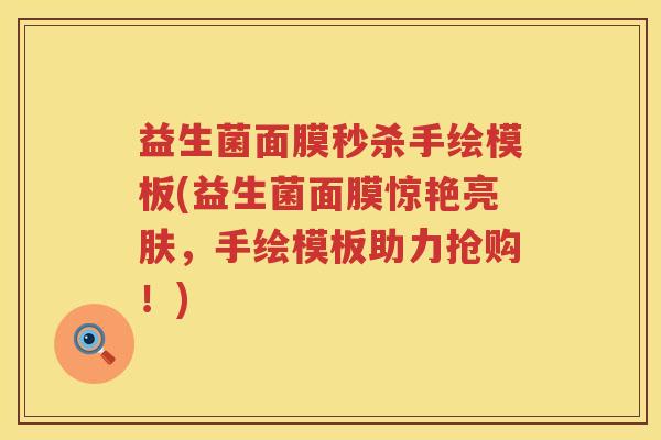 益生菌面膜秒杀手绘模板(益生菌面膜惊艳亮肤，手绘模板助力抢购！)