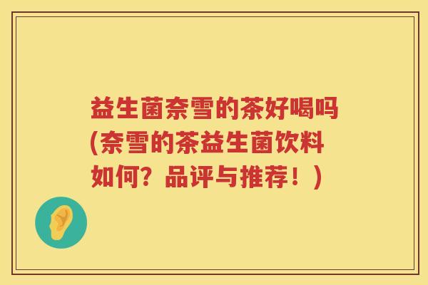 益生菌奈雪的茶好喝吗(奈雪的茶益生菌饮料如何？品评与推荐！)