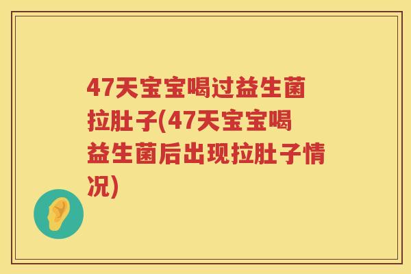 47天宝宝喝过益生菌拉肚子(47天宝宝喝益生菌后出现拉肚子情况)