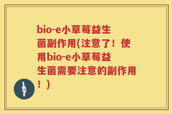 bio-e小草莓益生菌副作用(注意了！使用bio-e小草莓益生菌需要注意的副作用！)