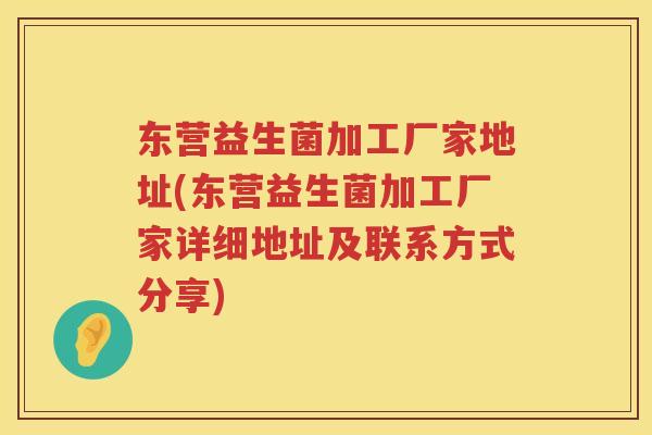 东营益生菌加工厂家地址(东营益生菌加工厂家详细地址及联系方式分享)