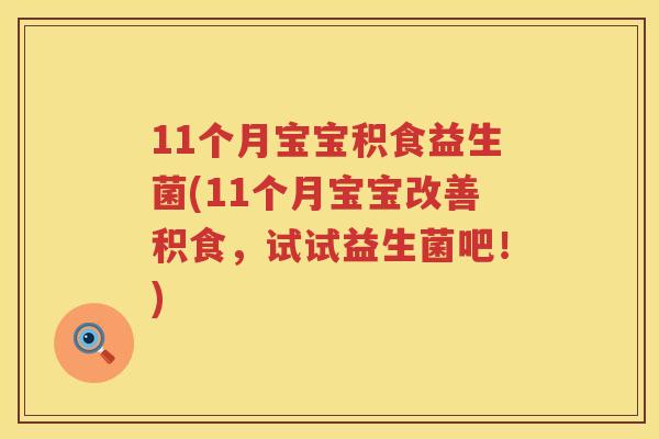 11个月宝宝积食益生菌(11个月宝宝改善积食，试试益生菌吧！)