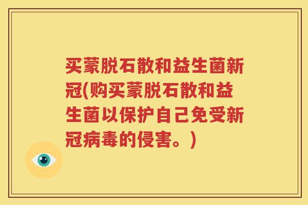 买蒙脱石散和益生菌新冠(购买蒙脱石散和益生菌以保护自己免受新冠病毒的侵害。)