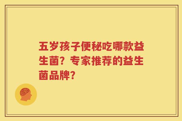 五岁孩子便秘吃哪款益生菌？专家推荐的益生菌品牌？