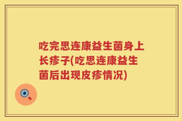 吃完思连康益生菌身上长疹子(吃思连康益生菌后出现皮疹情况)