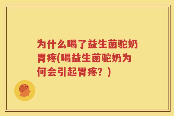 为什么喝了益生菌驼奶胃疼(喝益生菌驼奶为何会引起胃疼？)