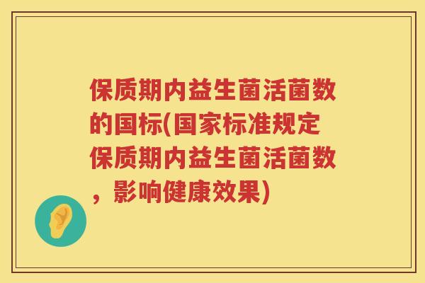 保质期内益生菌活菌数的国标(国家标准规定保质期内益生菌活菌数，影响健康效果)