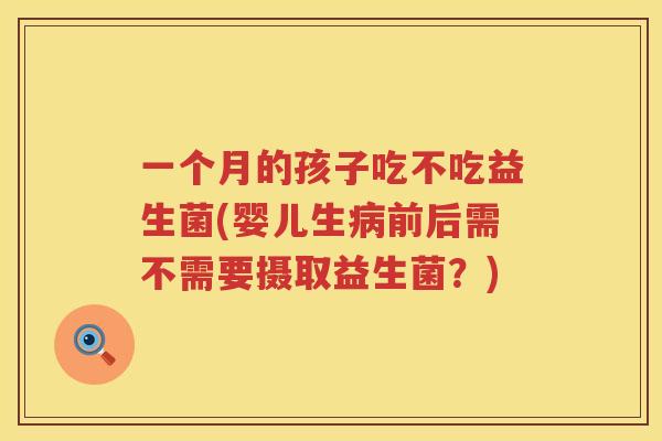 一个月的孩子吃不吃益生菌(婴儿生病前后需不需要摄取益生菌？)