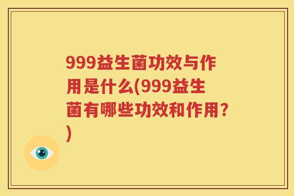 999益生菌功效与作用是什么(999益生菌有哪些功效和作用？)