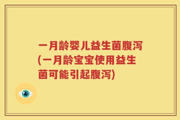 一月龄婴儿益生菌腹泻(一月龄宝宝使用益生菌可能引起腹泻)