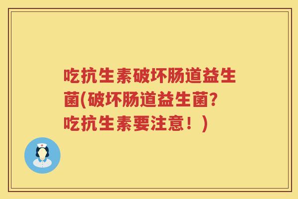 吃抗生素破坏肠道益生菌(破坏肠道益生菌？吃抗生素要注意！)