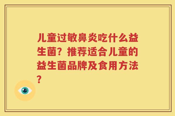 儿童过敏鼻炎吃什么益生菌？推荐适合儿童的益生菌品牌及食用方法？
