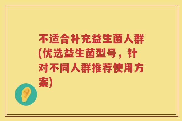 不适合补充益生菌人群(优选益生菌型号，针对不同人群推荐使用方案)
