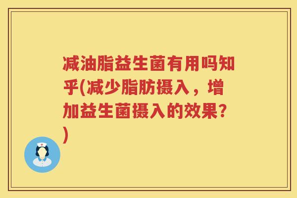 减油脂益生菌有用吗知乎(减少脂肪摄入，增加益生菌摄入的效果？)