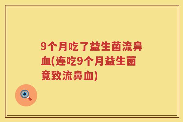 9个月吃了益生菌流鼻血(连吃9个月益生菌竟致流鼻血)