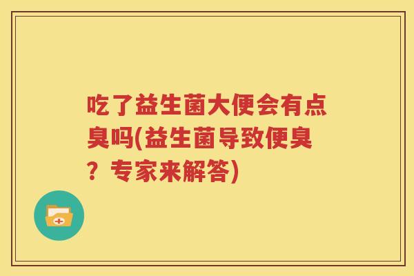 吃了益生菌大便会有点臭吗(益生菌导致便臭？专家来解答)
