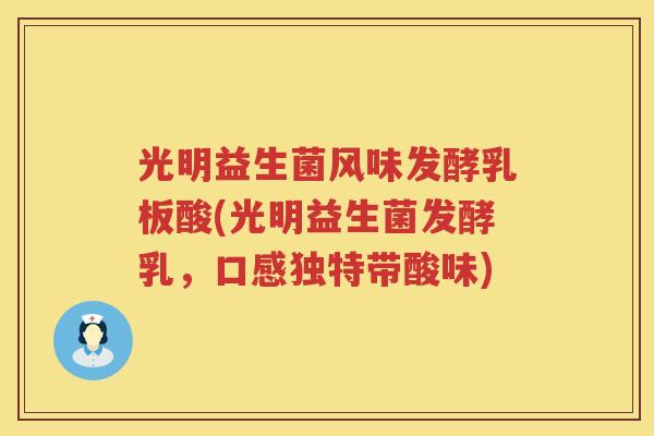 光明益生菌风味发酵乳板酸(光明益生菌发酵乳，口感独特带酸味)
