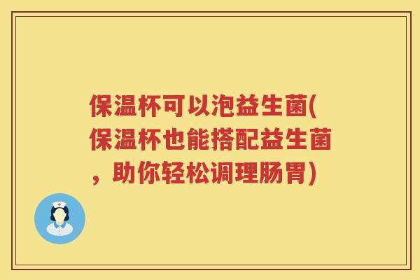 保温杯可以泡益生菌(保温杯也能搭配益生菌，助你轻松调理肠胃)