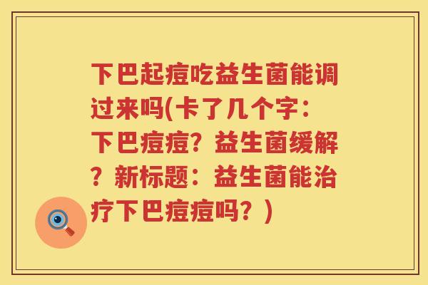 下巴起痘吃益生菌能调过来吗(卡了几个字：下巴痘痘？益生菌缓解？新标题：益生菌能治疗下巴痘痘吗？)