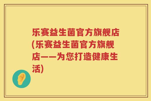 乐赛益生菌官方旗舰店(乐赛益生菌官方旗舰店——为您打造健康生活)