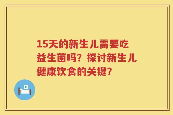 15天的新生儿需要吃益生菌吗？探讨新生儿健康饮食的关键？