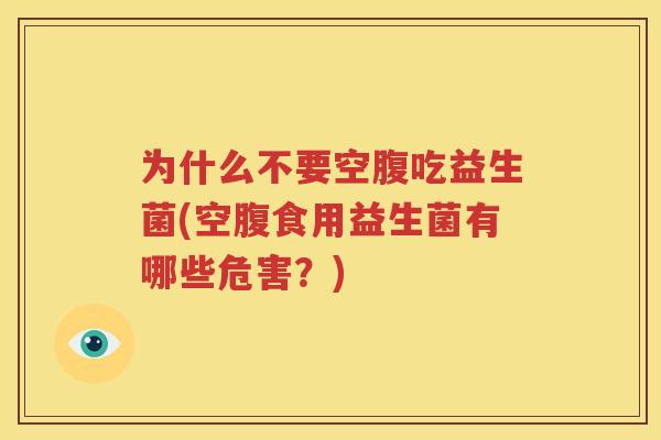 为什么不要空腹吃益生菌(空腹食用益生菌有哪些危害？)
