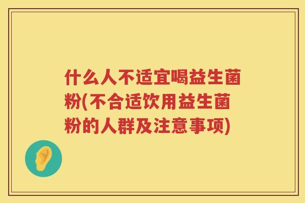 什么人不适宜喝益生菌粉(不合适饮用益生菌粉的人群及注意事项)