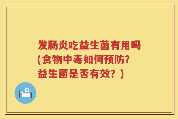 发肠炎吃益生菌有用吗(食物中毒如何预防？益生菌是否有效？)