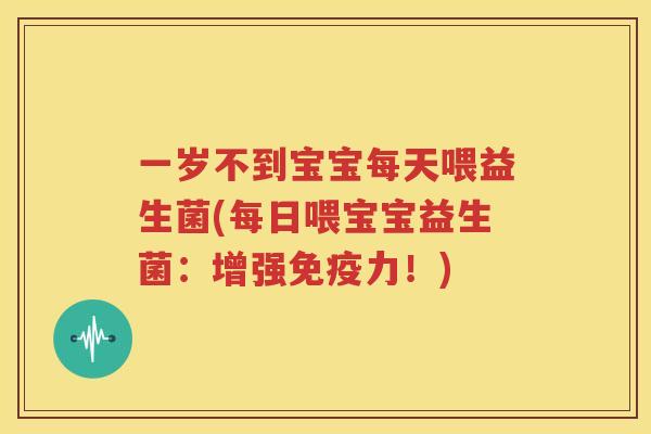 一岁不到宝宝每天喂益生菌(每日喂宝宝益生菌：增强免疫力！)