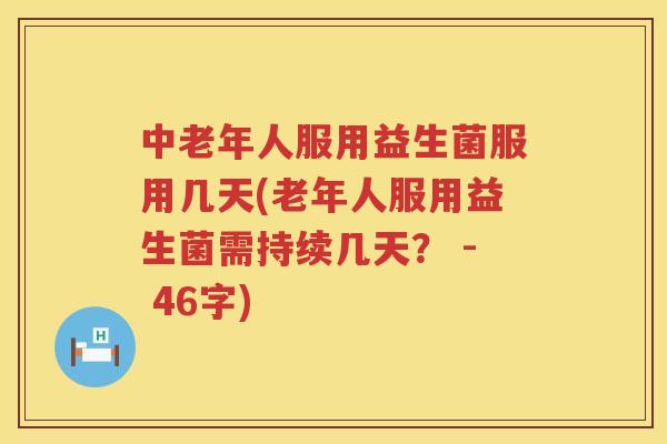 中老年人服用益生菌服用几天(老年人服用益生菌需持续几天？ - 46字)