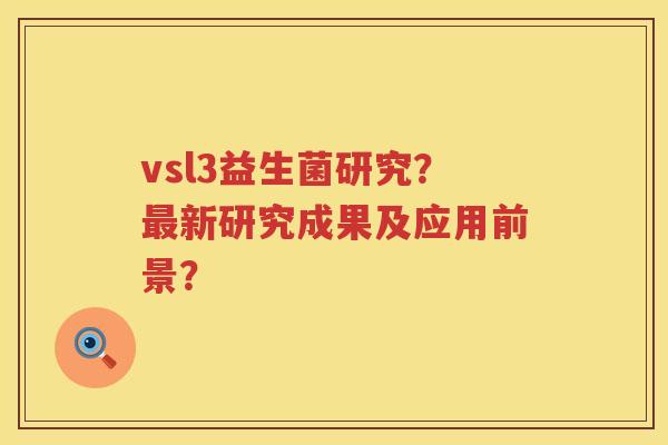 vsl3益生菌研究？最新研究成果及应用前景？