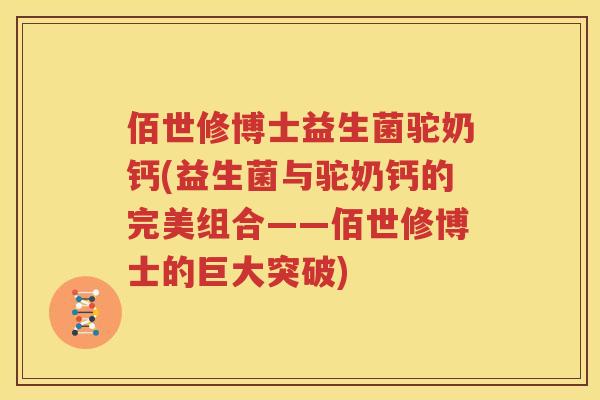 佰世修博士益生菌驼奶钙(益生菌与驼奶钙的完美组合——佰世修博士的巨大突破)
