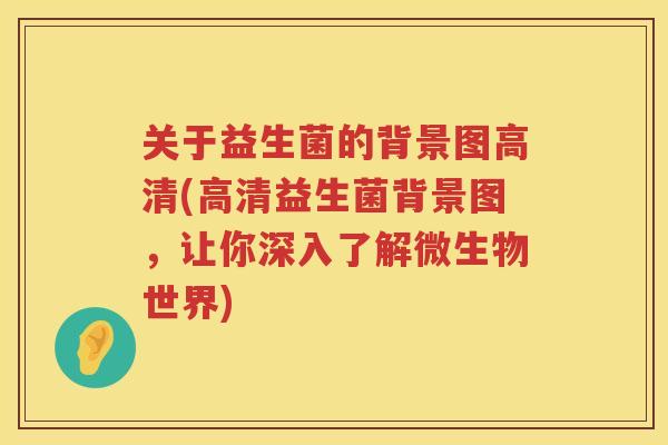 关于益生菌的背景图高清(高清益生菌背景图，让你深入了解微生物世界)