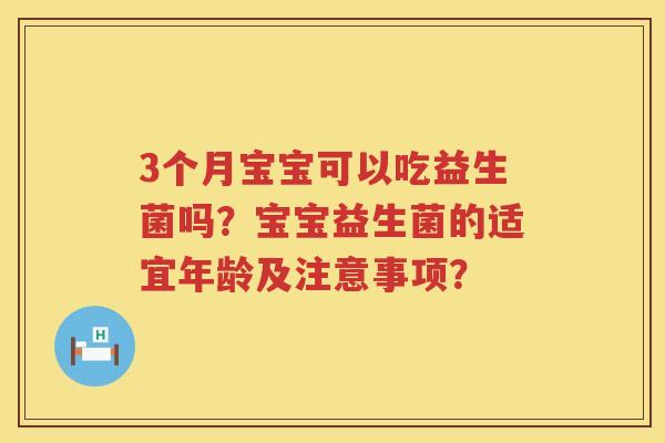 3个月宝宝可以吃益生菌吗？宝宝益生菌的适宜年龄及注意事项？