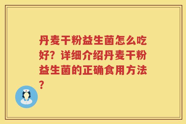 丹麦干粉益生菌怎么吃好？详细介绍丹麦干粉益生菌的正确食用方法？